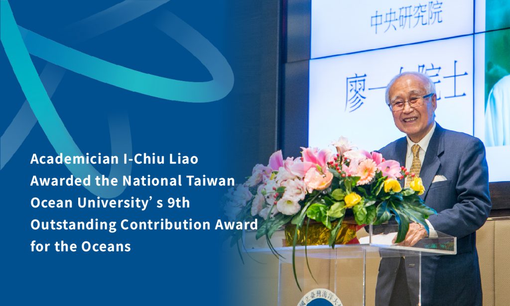 Academician I-Chiu Liao Awarded the National Taiwan Ocean University’s 9th Outstanding Contribution Award for the Oceans