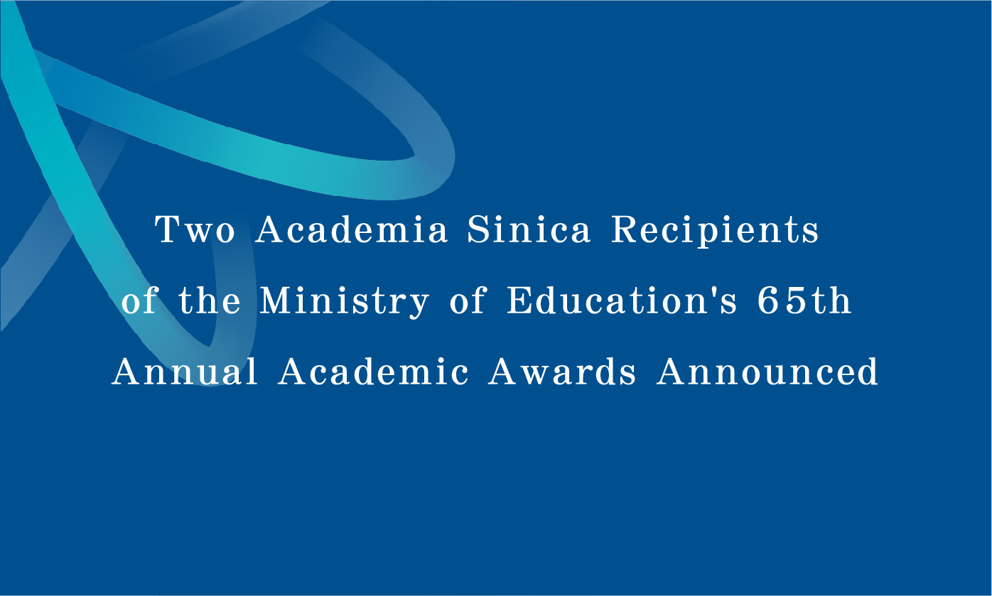 Two Academia Sinica Recipients of the Ministry of Education&#8217;s 65th Annual Academic Awards Announced