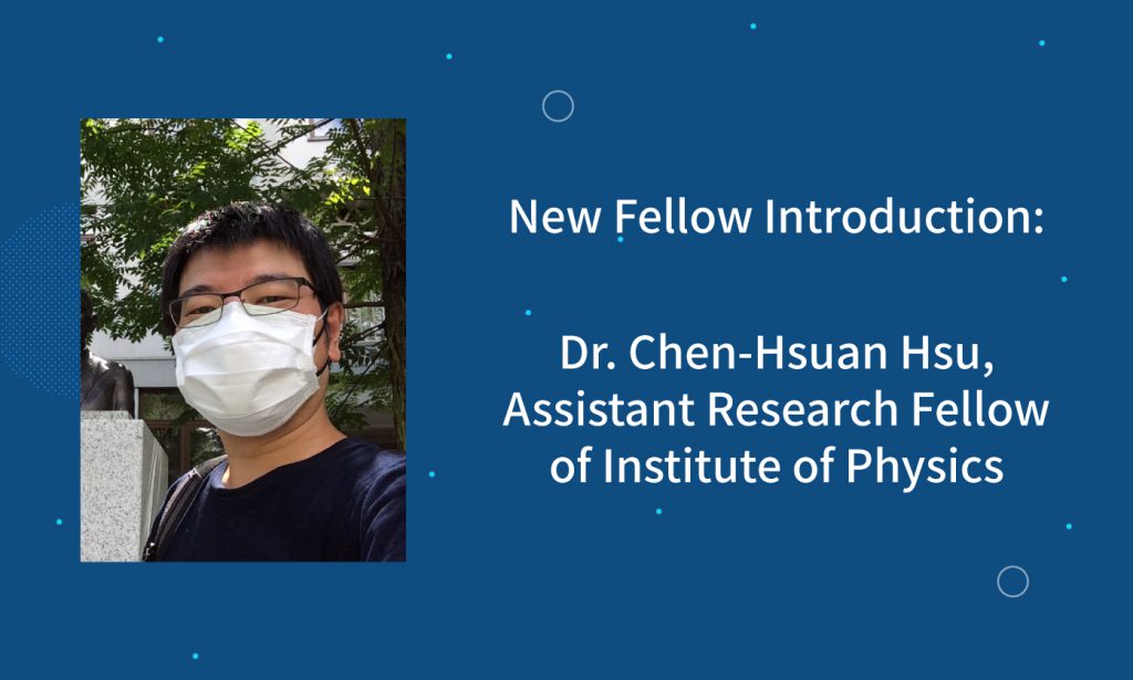New Fellow Introduction: Dr. Chen-Hsuan Hsu, Assistant Research Fellow of Institute of Physics