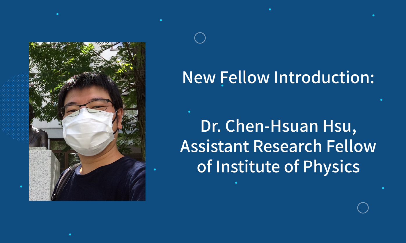 New Fellow Introduction: Dr. Chen-Hsuan Hsu, Assistant Research Fellow of Institute of Physics