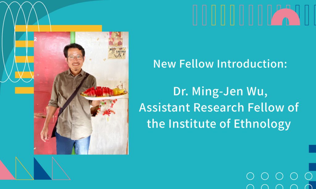 New Fellow Introduction: Dr. Ming-Jen Wu, Assistant Research Fellow of the Institute of Ethnology